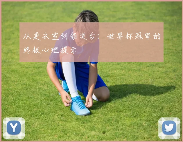 从更衣室到领奖台：世界杯冠军的终极心理提示