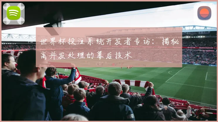 世界杯投注系统开发者专访:揭秘高并发处理的幕后技术