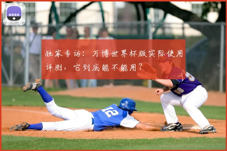 独家专访:万博世界杯版实际使用评测,它到底能不能用?