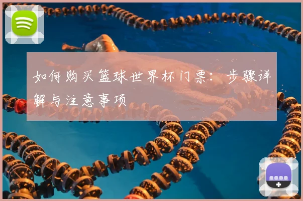 如何购买篮球世界杯门票：步骤详解与注意事项