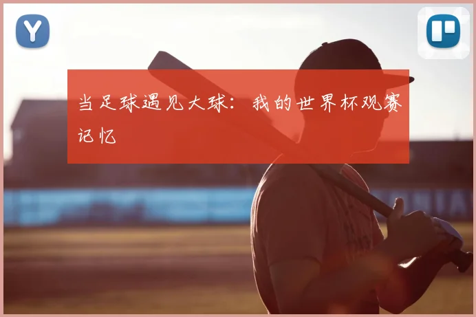 当足球遇见大球:我的世界杯观赛记忆