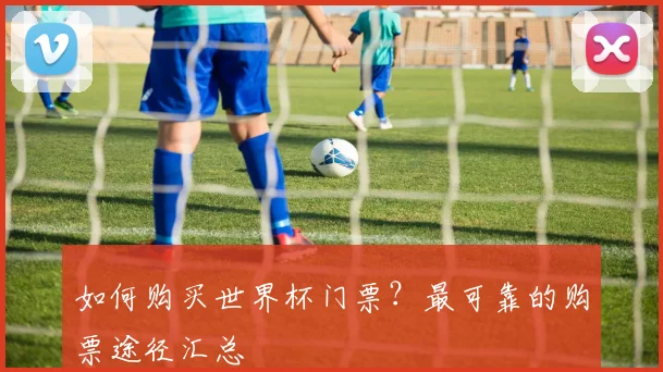 如何购买世界杯门票？最可靠的购票途径汇总