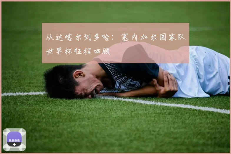 从达喀尔到多哈：塞内加尔国家队世界杯征程回顾