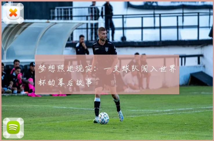 梦想照进现实：一支球队闯入世界杯的幕后故事