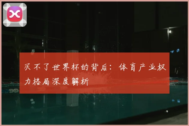 买不了世界杯的背后：体育产业权力格局深度解析