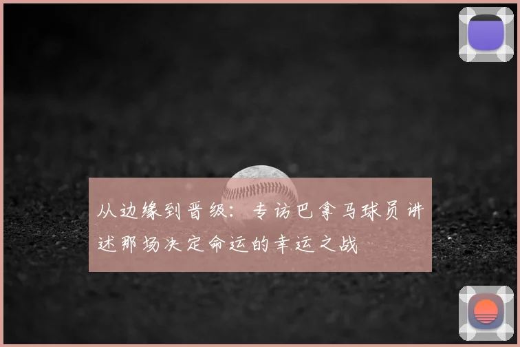从边缘到晋级:专访巴拿马球员讲述那场决定命运的幸运之战