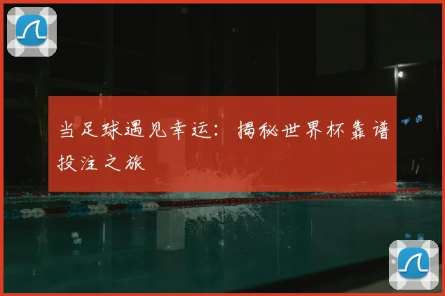 当足球遇见幸运：揭秘世界杯靠谱投注之旅