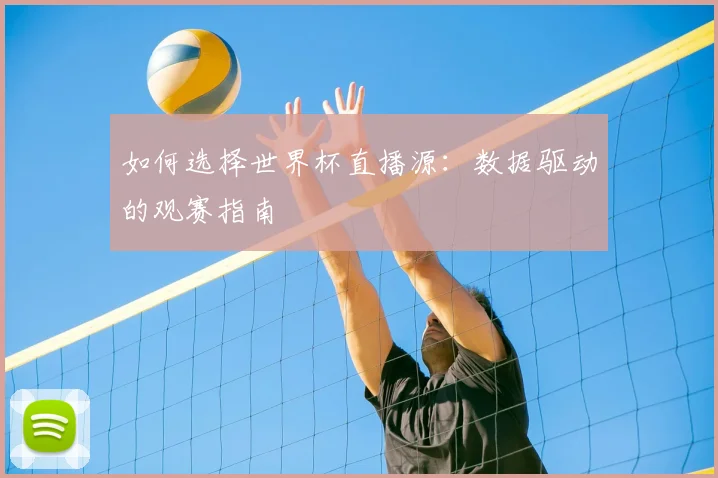 如何选择世界杯直播源：数据驱动的观赛指南
