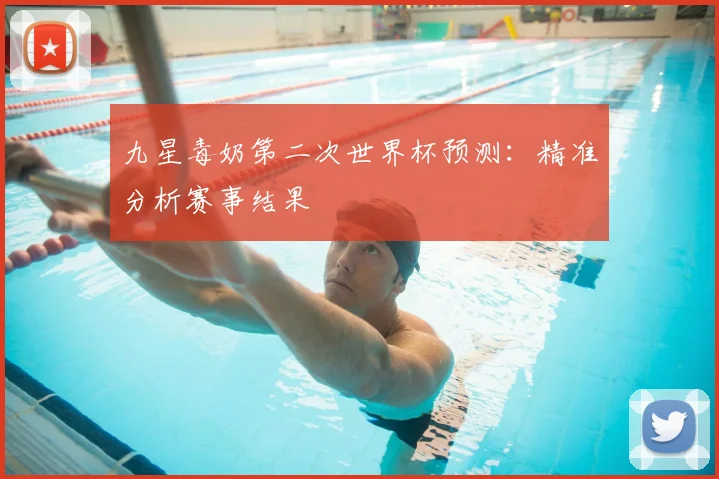 九星毒奶第二次世界杯预测:精准分析赛事结果