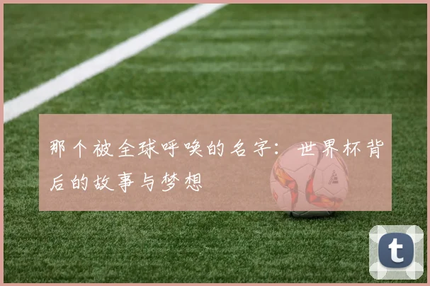 那个被全球呼唤的名字：世界杯背后的故事与梦想