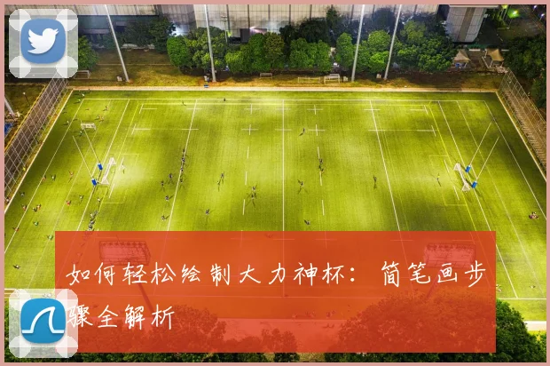 如何轻松绘制大力神杯：简笔画步骤全解析