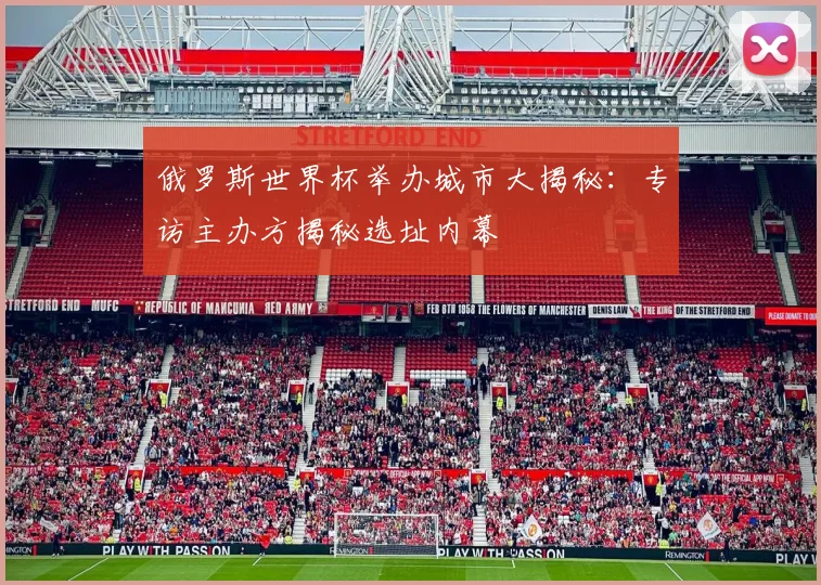 俄罗斯世界杯举办城市大揭秘：专访主办方揭秘选址内幕