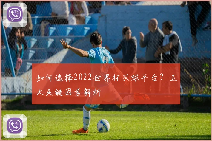 如何选择2022世界杯买球平台？五大关键因素解析