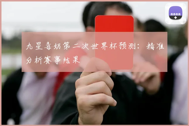 九星毒奶第二次世界杯预测:精准分析赛事结果