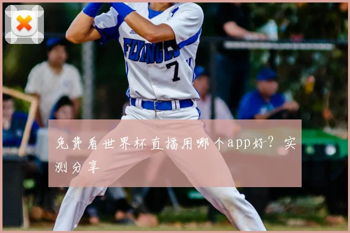 免费看世界杯直播用哪个app好？实测分享