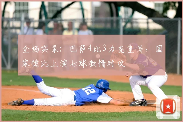 全场实录：巴萨4比3力克皇马，国家德比上演七球激情对攻