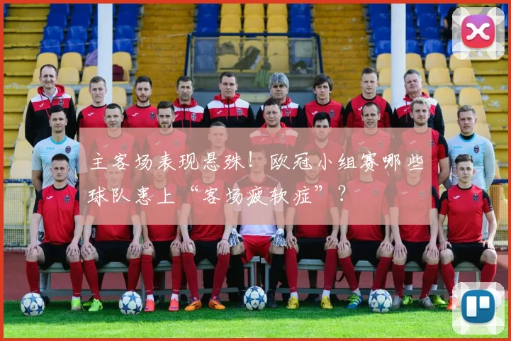 主客场表现悬殊！欧冠小组赛哪些球队患上“客场疲软症”？