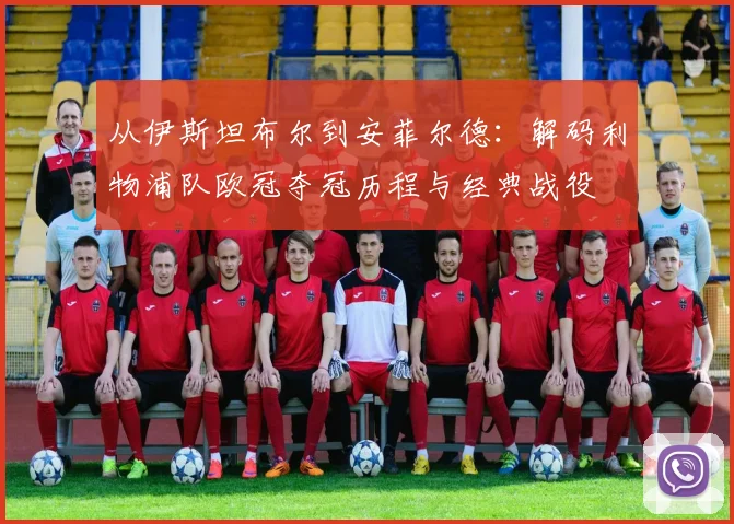 从伊斯坦布尔到安菲尔德：解码利物浦队欧冠夺冠历程与经典战役