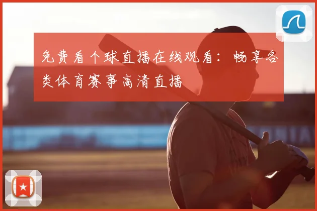 免费看个球直播在线观看:畅享各类体育赛事高清直播
