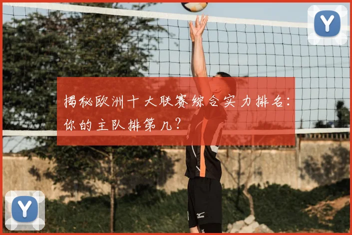 揭秘欧洲十大联赛综合实力排名：你的主队排第几？