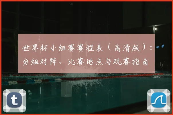世界杯小组赛赛程表(高清版):分组对阵、比赛地点与观赛指南