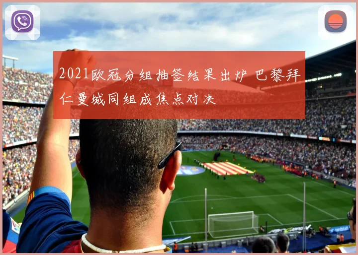 2021欧冠分组抽签结果出炉 巴黎拜仁曼城同组成焦点对决