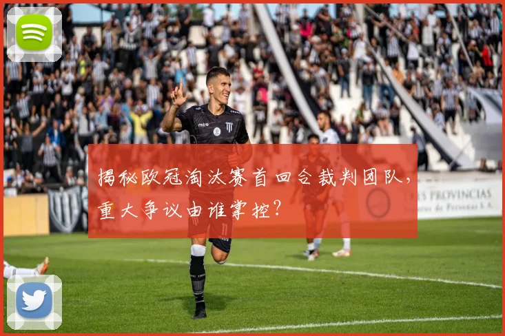 揭秘欧冠淘汰赛首回合裁判团队，重大争议由谁掌控？