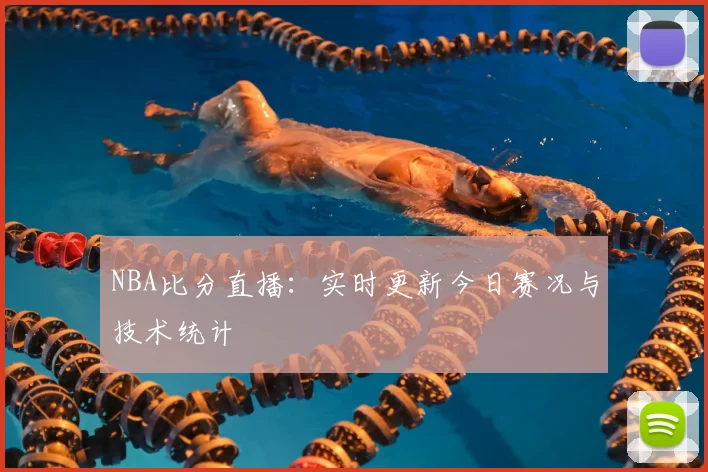 NBA比分直播：实时更新今日赛况与技术统计