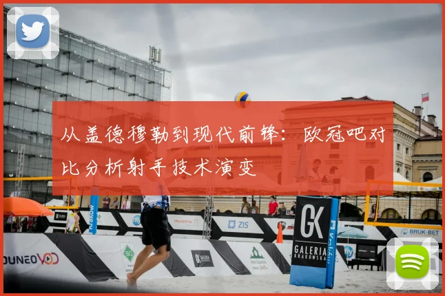 从盖德穆勒到现代前锋：欧冠吧对比分析射手技术演变