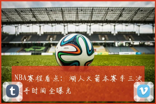 NBA赛程看点：湖人火箭本赛季三次交手时间全曝光