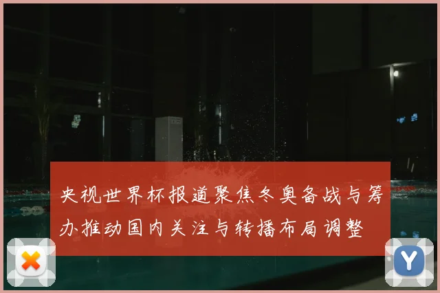 央视世界杯报道聚焦冬奥备战与筹办推动国内关注与转播布局调整