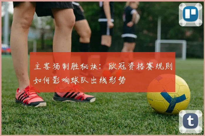 主客场制胜秘诀：欧冠资格赛规则如何影响球队出线形势